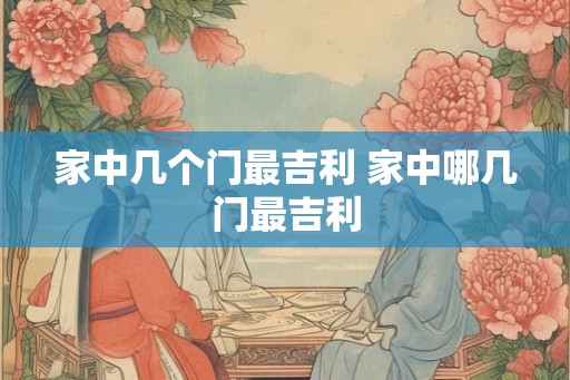 家中几个门最吉利 家中哪几门最吉利