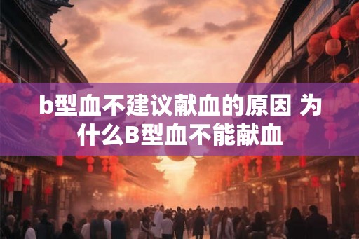 b型血不建议献血的原因 为什么B型血不能献血