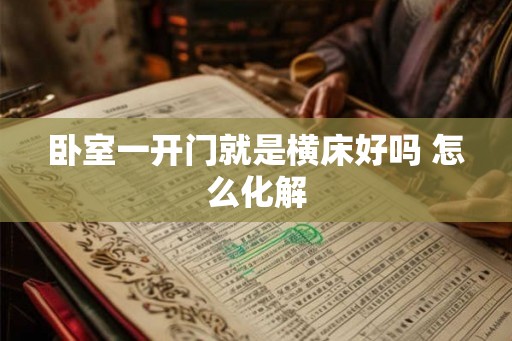 卧室一开门就是横床好吗 怎么化解