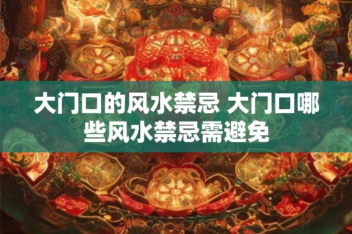 大门口的风水禁忌 大门口哪些风水禁忌需避免
