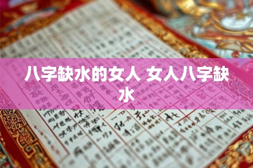 八字缺水的女人 女人八字缺水 八字缺水的女人 女人八字缺水