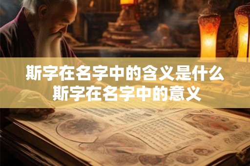 斯字在名字中的含义是什么 斯字在名字中的意义