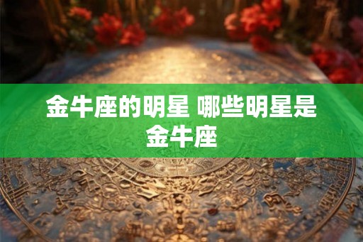 金牛座的明星 哪些明星是金牛座