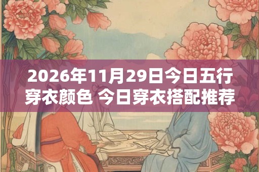 2026年11月29日今日五行穿衣颜色 今日穿衣搭配推荐