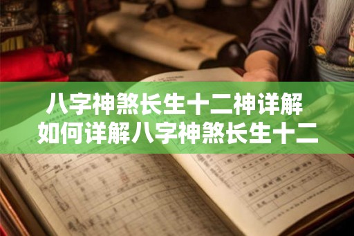 八字神煞长生十二神详解 如何详解八字神煞长生十二神