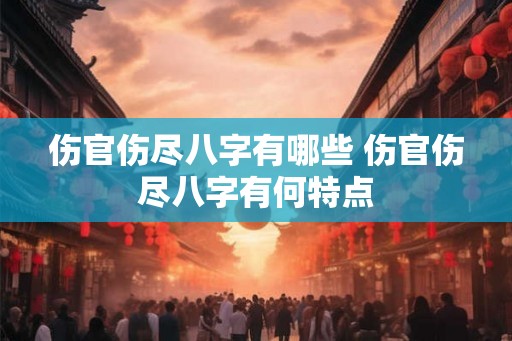 伤官伤尽八字有哪些 伤官伤尽八字有何特点