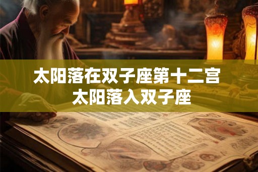 太阳落在双子座第十二宫 太阳落入双子座 太阳落在双子座第十二宫 太阳落入双子座