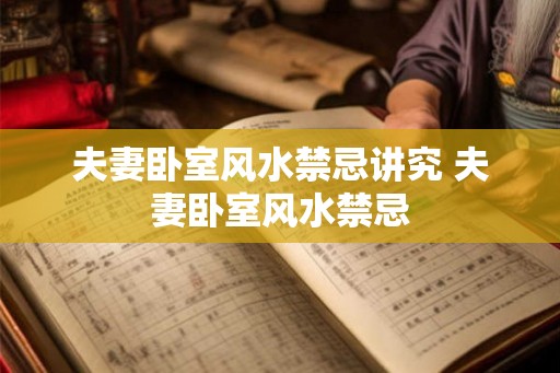 夫妻卧室风水禁忌讲究 夫妻卧室风水禁忌