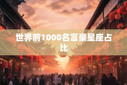世界前1000名富豪星座占比