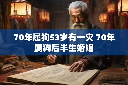 70年属狗53岁有一灾 70年属狗后半生婚姻