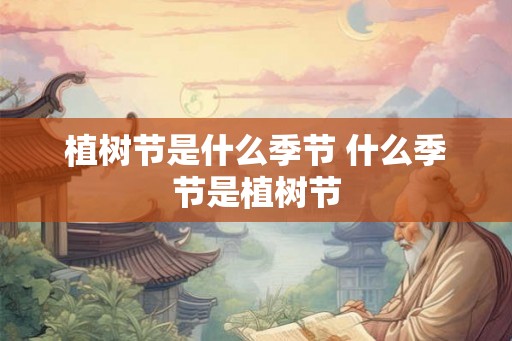 植树节是什么季节 什么季节是植树节