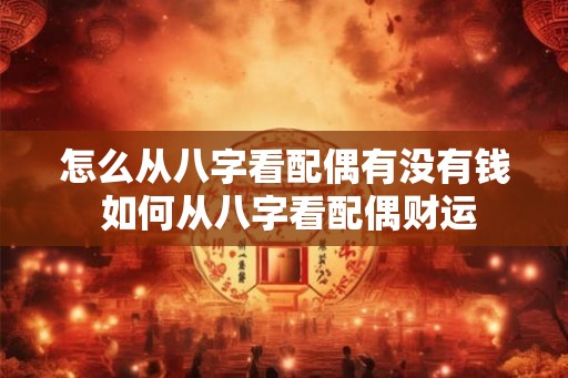 怎么从八字看配偶有没有钱 如何从八字看配偶财运