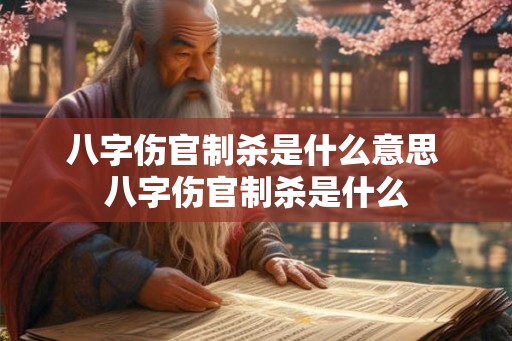 八字伤官制杀是什么意思 八字伤官制杀是什么