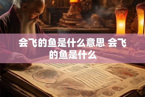 会飞的鱼是什么意思 会飞的鱼是什么