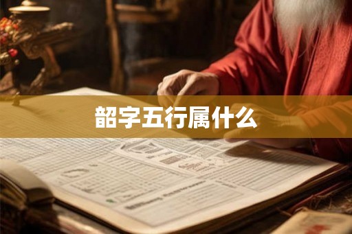 韶字五行属什么 韶字五行属什么
