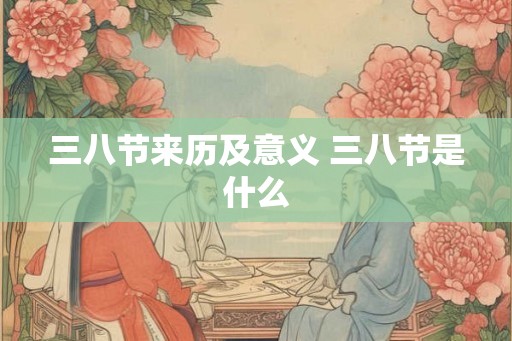 三八节来历及意义 三八节是什么