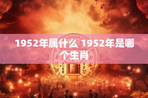 1952年属什么 1952年是哪个生肖