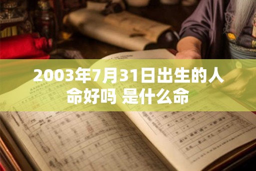 2003年7月31日出生的人命好吗 是什么命