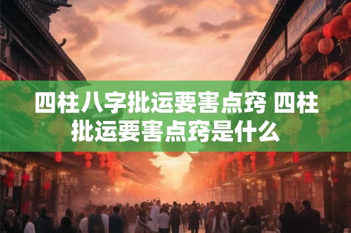 四柱八字批运要害点窍 四柱批运要害点窍是什么