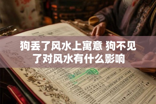 狗丢了风水上寓意 狗不见了对风水有什么影响