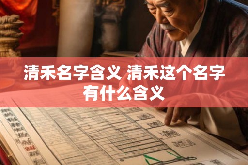 清禾名字含义 清禾这个名字有什么含义
