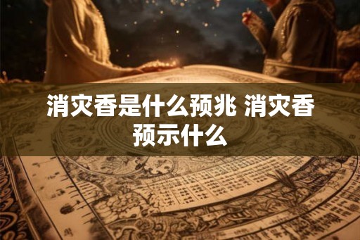 消灾香是什么预兆 消灾香预示什么