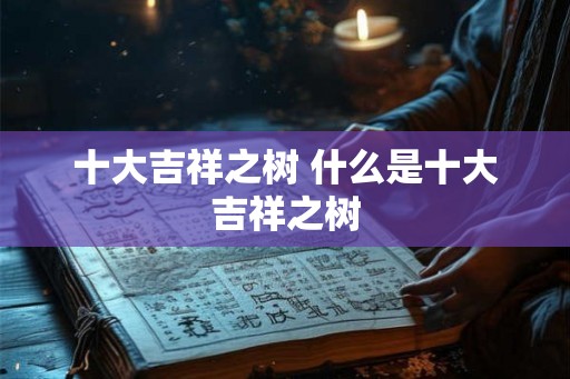 十大吉祥之树 什么是十大吉祥之树