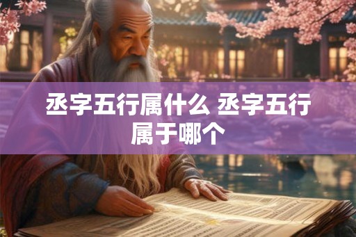 丞字五行属什么 丞字五行属于哪个 丞字五行属什么 丞字五行属于哪个