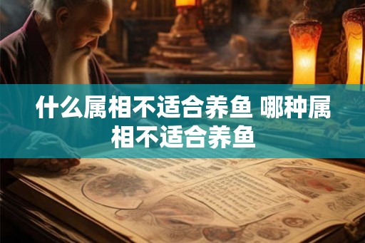什么属相不适合养鱼 哪种属相不适合养鱼