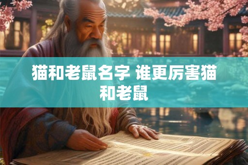 猫和老鼠名字 谁更厉害猫和老鼠 猫和老鼠名字 谁更厉害猫和老鼠