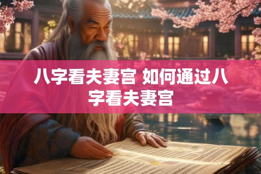八字看夫妻宫 如何通过八字看夫妻宫