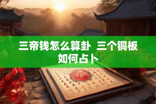 三帝钱怎么算卦  三个铜板如何占卜