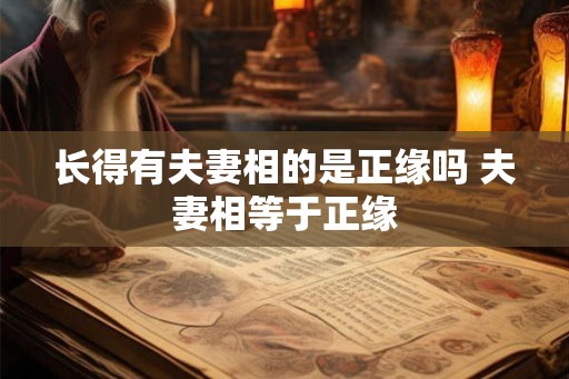 长得有夫妻相的是正缘吗 夫妻相等于正缘