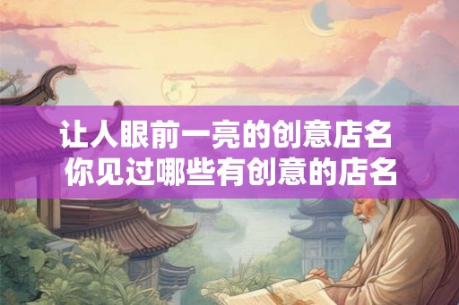 让人眼前一亮的创意店名 你见过哪些有创意的店名