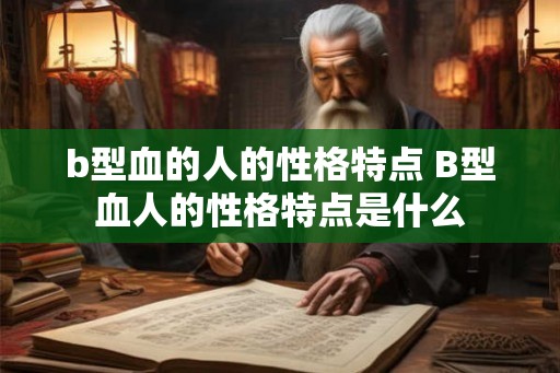 b型血的人的性格特点 B型血人的性格特点是什么