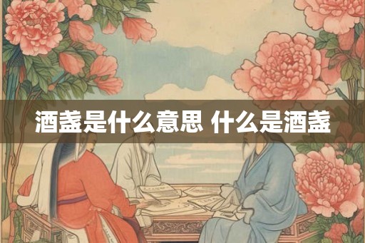 酒盏是什么意思 什么是酒盏