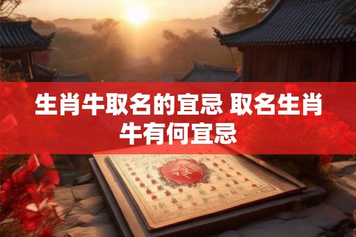 生肖牛取名的宜忌 取名生肖牛有何宜忌 生肖牛取名的宜忌 取名生肖牛有何宜忌