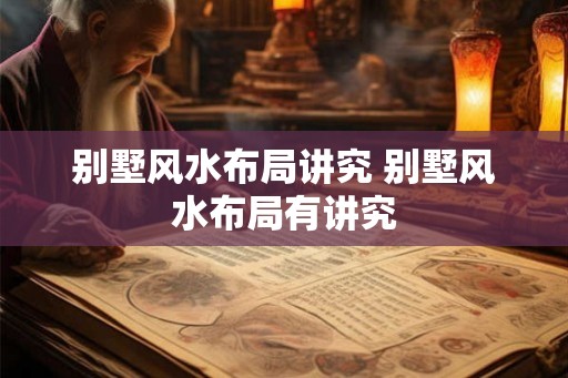 别墅风水布局讲究 别墅风水布局有讲究