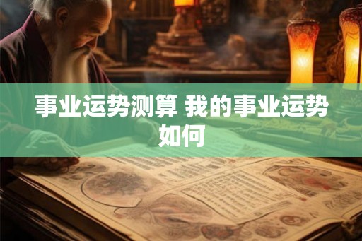 事业运势测算 我的事业运势如何