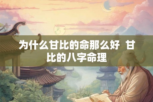 为什么甘比的命那么好 甘比的八字命理 为什么甘比的命那么好 甘比的八字命理