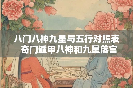 八门八神九星与五行对照表 奇门遁甲八神和九星落宫详解 八门八神九星与五行对照表 奇门遁甲八神和九星落宫详解