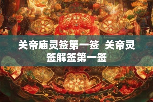 关帝庙灵签第一签  关帝灵签解签第一签