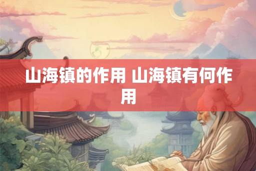 山海镇的作用 山海镇有何作用