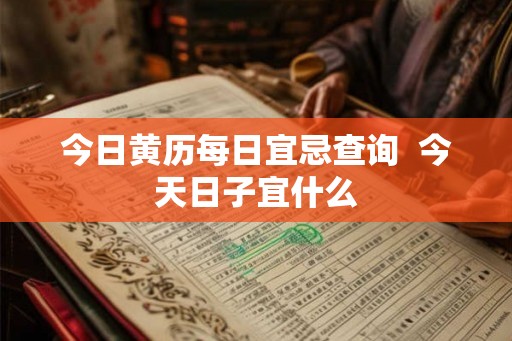 今日黄历每日宜忌查询  今天日子宜什么