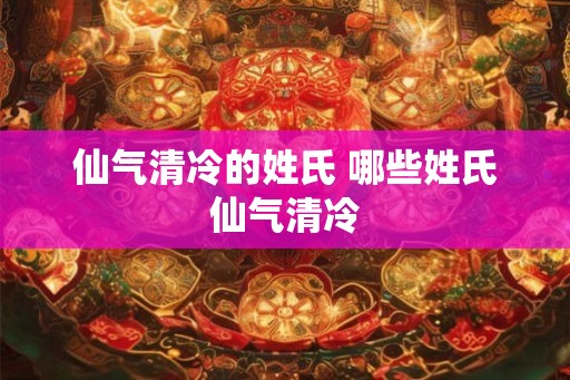 仙气清冷的姓氏 哪些姓氏仙气清冷