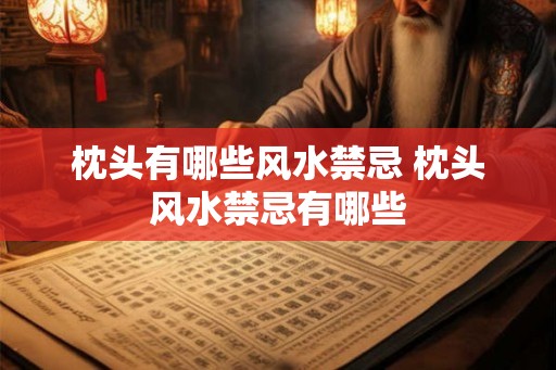 枕头有哪些风水禁忌 枕头风水禁忌有哪些