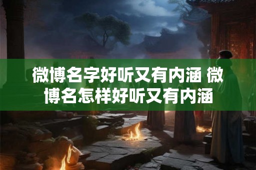 微博名字好听又有内涵 微博名怎样好听又有内涵