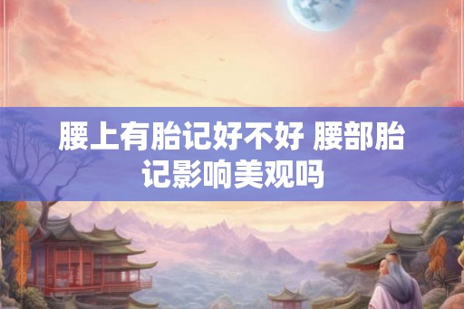 腰上有胎记好不好 腰部胎记影响美观吗