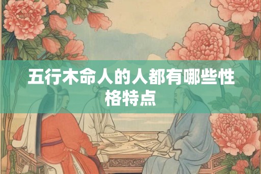五行木命人的人都有哪些性格特点