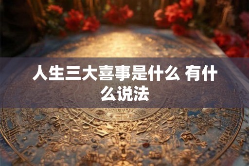 人生三大喜事是什么 有什么说法